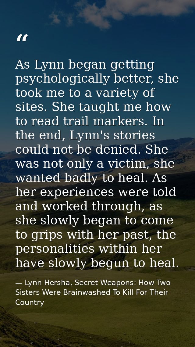 As Lynn began getting psychologically better, she took me to a variety of sites. She taught me how to read trail markers — Lynn Hersha, Secret Weapons: How Two Sisters Were Brainwashed To Kill For Their Country
