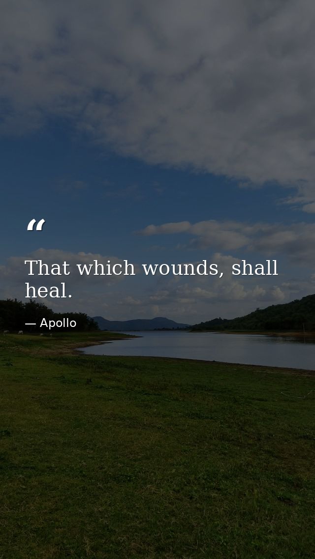 That which wounds, shall heal. — Apollo