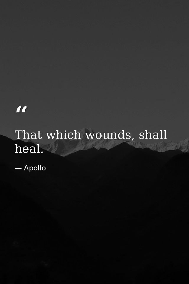 That which wounds, shall heal. — Apollo