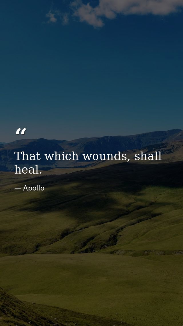 That which wounds, shall heal. — Apollo