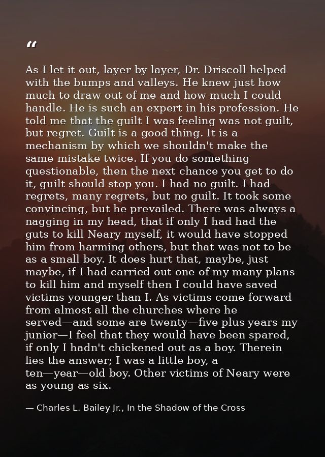 As I let it out, layer by layer, Dr. Driscoll helped with the bumps and valleys. He knew just how much to draw out of me — Charles L. Bailey Jr., In the Shadow of the Cross