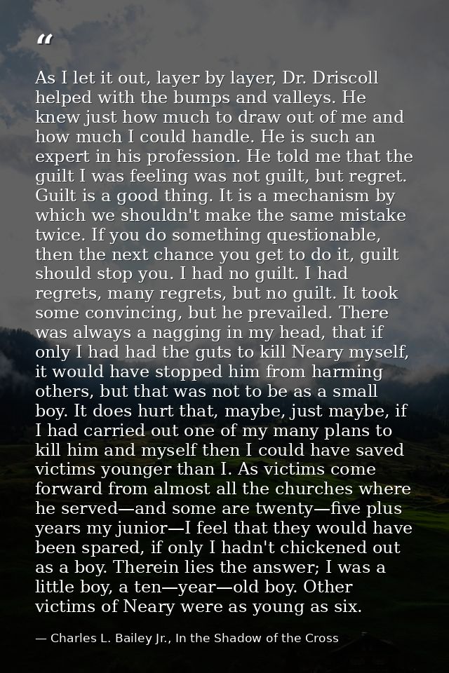 As I let it out, layer by layer, Dr. Driscoll helped with the bumps and valleys. He knew just how much to draw out of me — Charles L. Bailey Jr., In the Shadow of the Cross