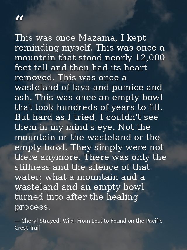This was once Mazama, I kept reminding myself. This was once a mountain that stood nearly 12,000 feet tall and then had  — Cheryl Strayed, Wild: From Lost to Found on the Pacific Crest Trail