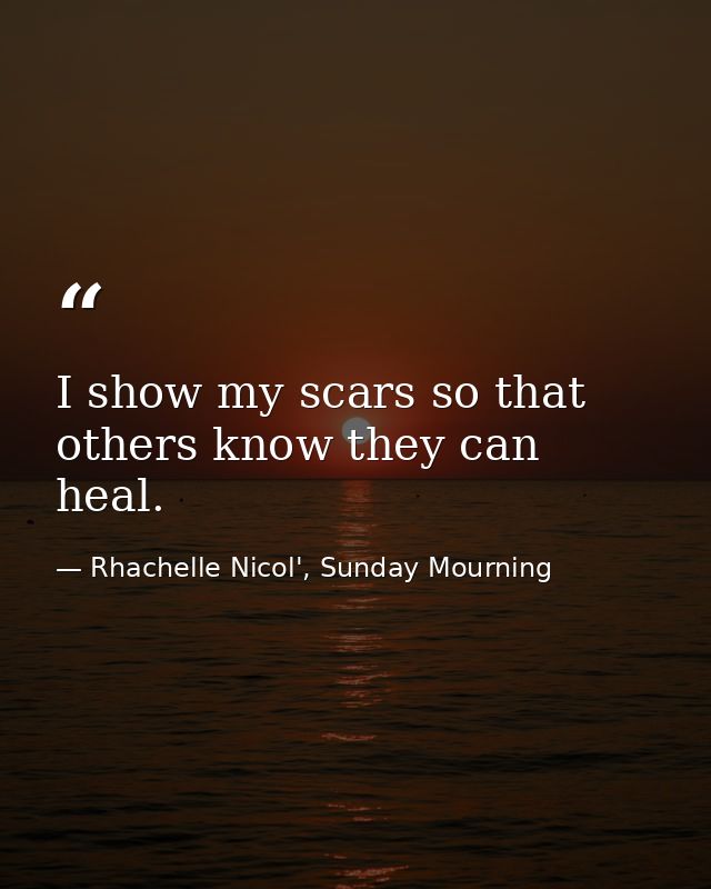 I show my scars so that others know they can heal. — Rhachelle Nicol', Sunday Mourning