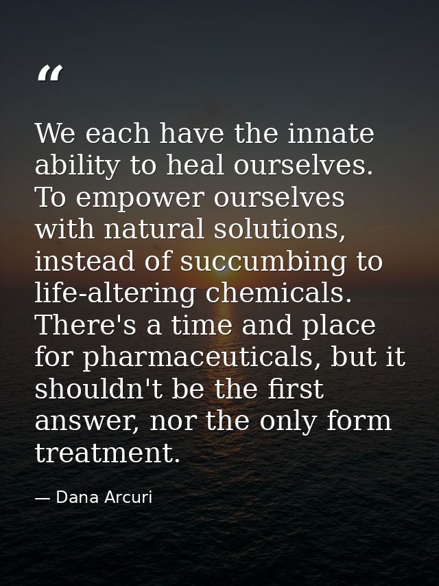 We each have the innate ability to heal ourselves. To empower ourselves with natural solutions, instead of succumbing to — Dana Arcuri