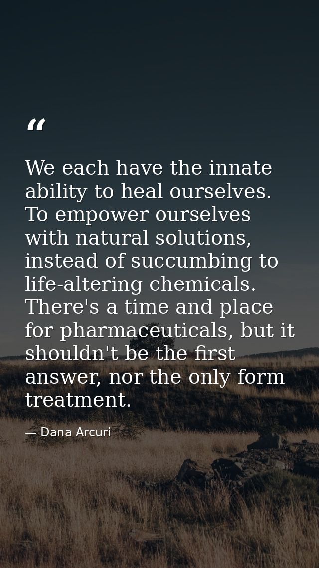We each have the innate ability to heal ourselves. To empower ourselves with natural solutions, instead of succumbing to — Dana Arcuri