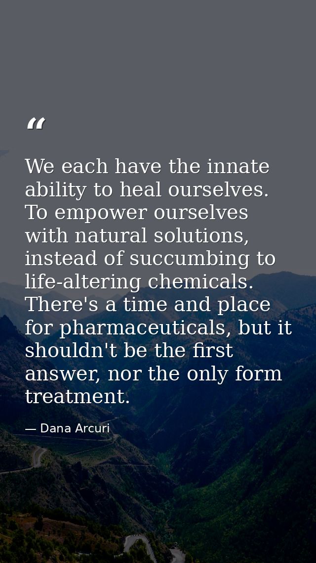 We each have the innate ability to heal ourselves. To empower ourselves with natural solutions, instead of succumbing to — Dana Arcuri