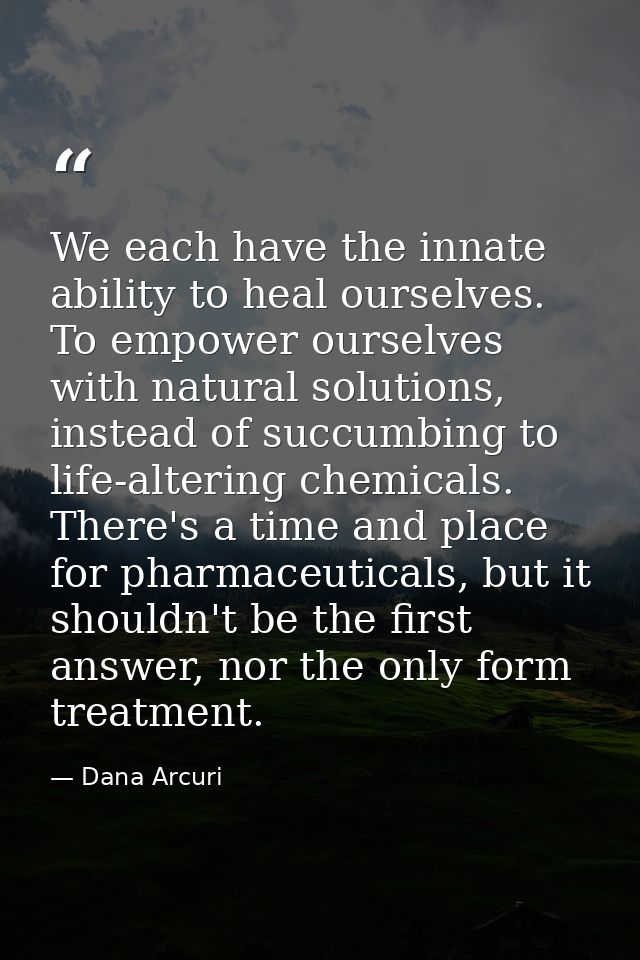 We each have the innate ability to heal ourselves. To empower ourselves with natural solutions, instead of succumbing to — Dana Arcuri