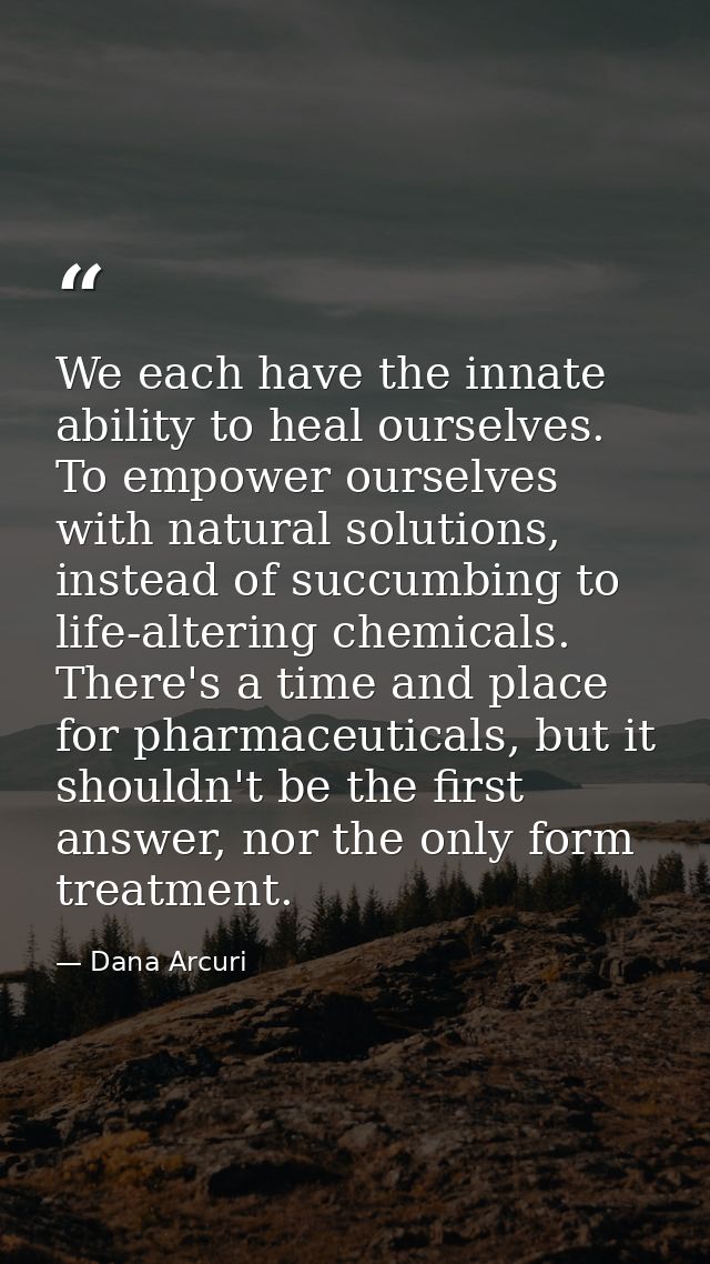 We each have the innate ability to heal ourselves. To empower ourselves with natural solutions, instead of succumbing to — Dana Arcuri