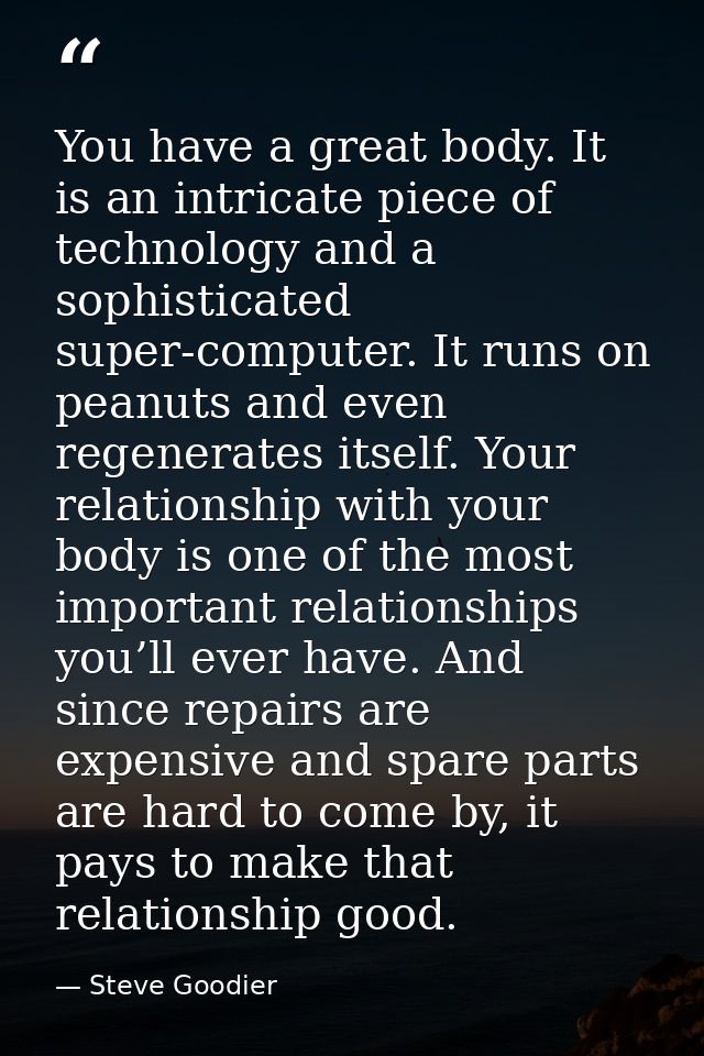 You have a great body. It is an intricate piece of technology and a sophisticated super-computer. It runs on peanuts and — Steve Goodier
