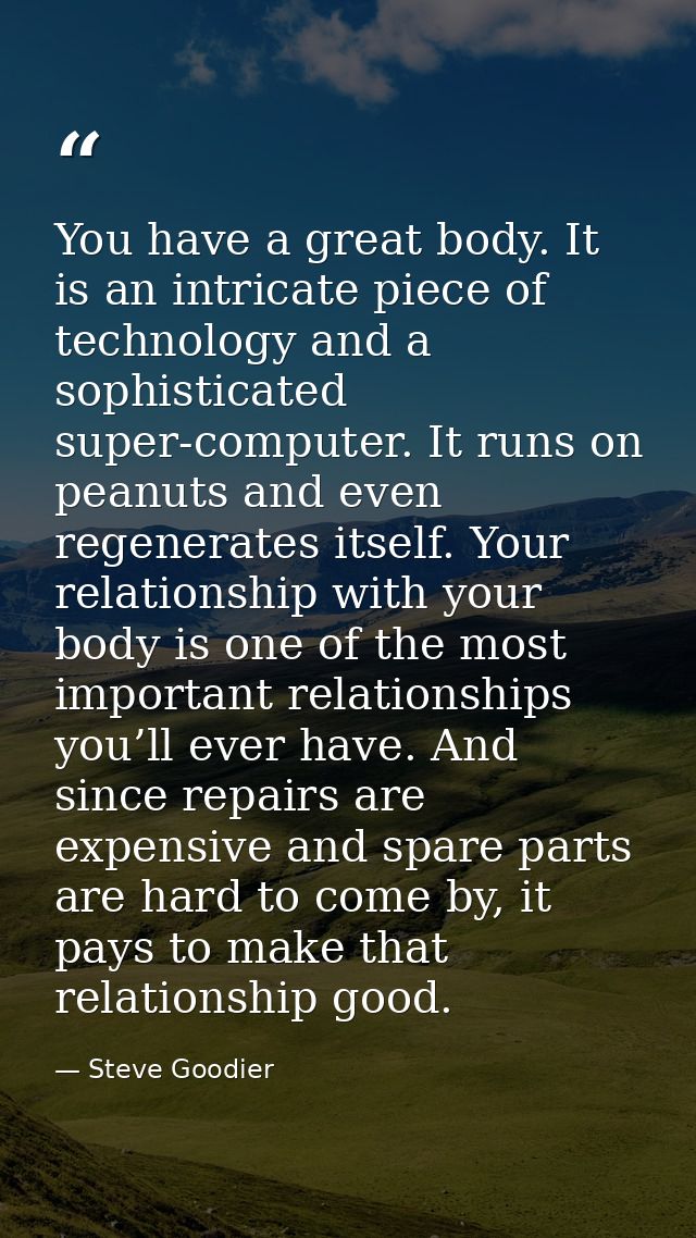 You have a great body. It is an intricate piece of technology and a sophisticated super-computer. It runs on peanuts and — Steve Goodier