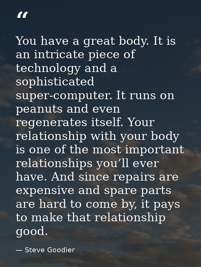 You have a great body. It is an intricate piece of technology and a sophisticated super-computer. It runs on peanuts and — Steve Goodier