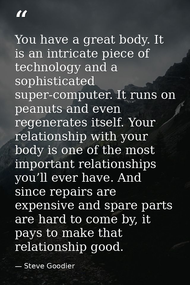 You have a great body. It is an intricate piece of technology and a sophisticated super-computer. It runs on peanuts and — Steve Goodier