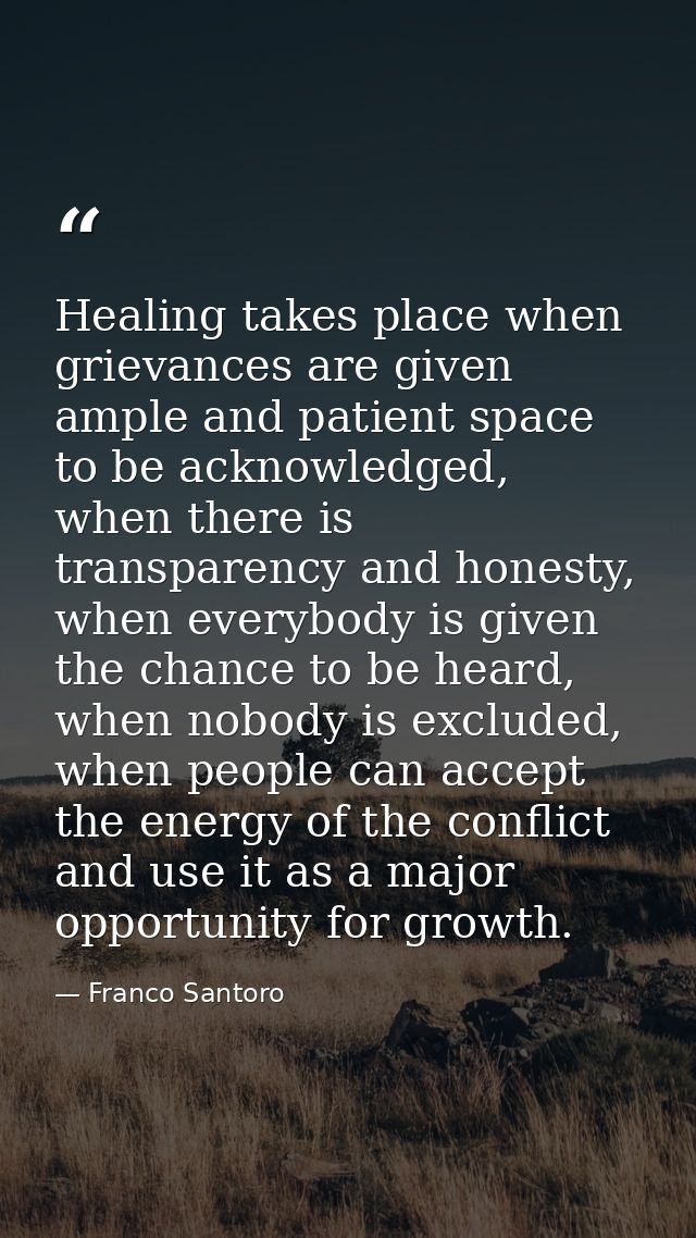 Healing takes place when grievances are given ample and patient space to be acknowledged, when there is transparency and — Franco Santoro