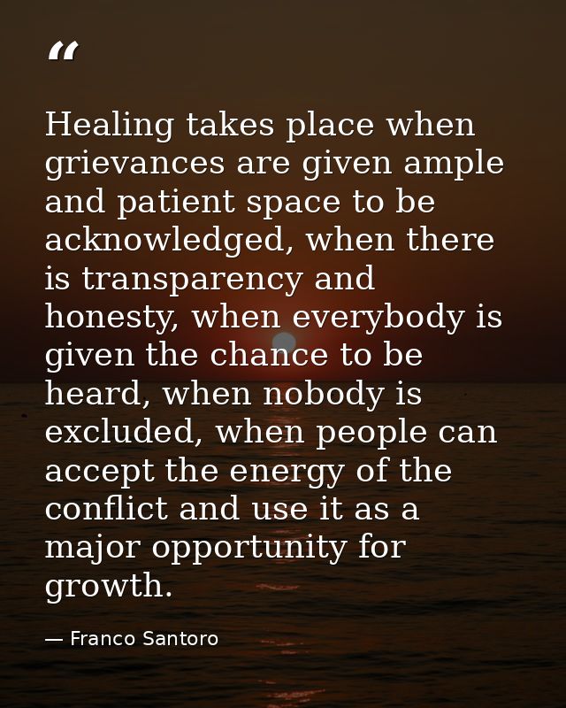 Healing takes place when grievances are given ample and patient space to be acknowledged, when there is transparency and — Franco Santoro