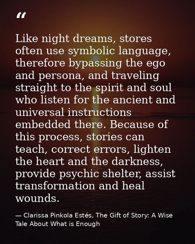 Like night dreams, stores often use symbolic language, therefore bypassing the ego and persona, and traveling straight t — Clarissa Pinkola Estés, The Gift of Story: A Wise Tale About What is Enough
