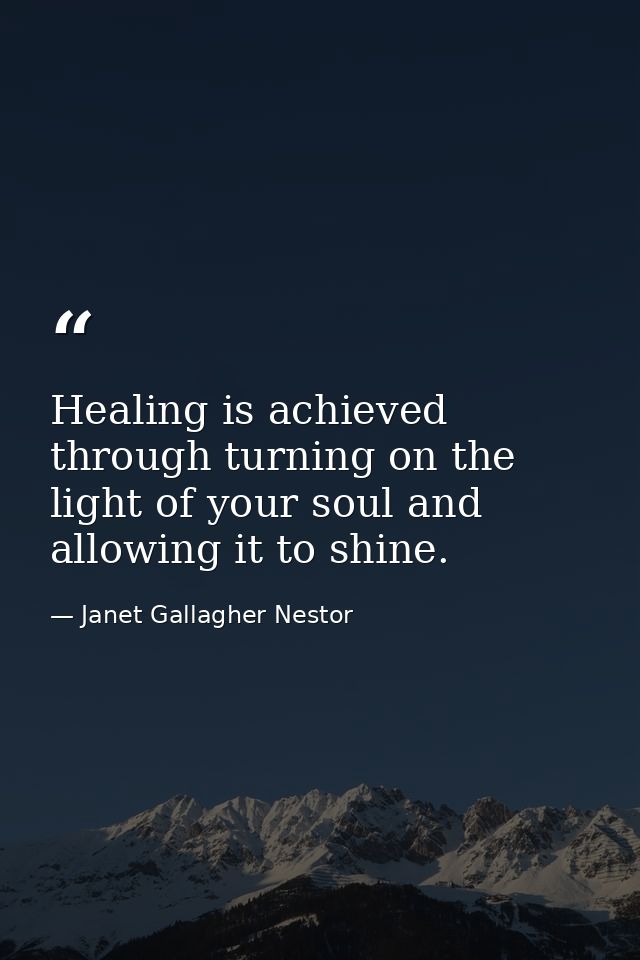 Healing is achieved through turning on the light of your soul and allowing it to shine. — Janet Gallagher Nestor