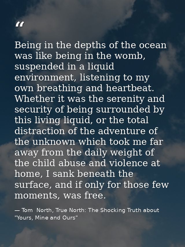 Being in the depths of the ocean was like being in the womb, suspended in a liquid environment, listening to my own brea — Tom  North, True North: The Shocking Truth about "Yours, Mine and Ours"