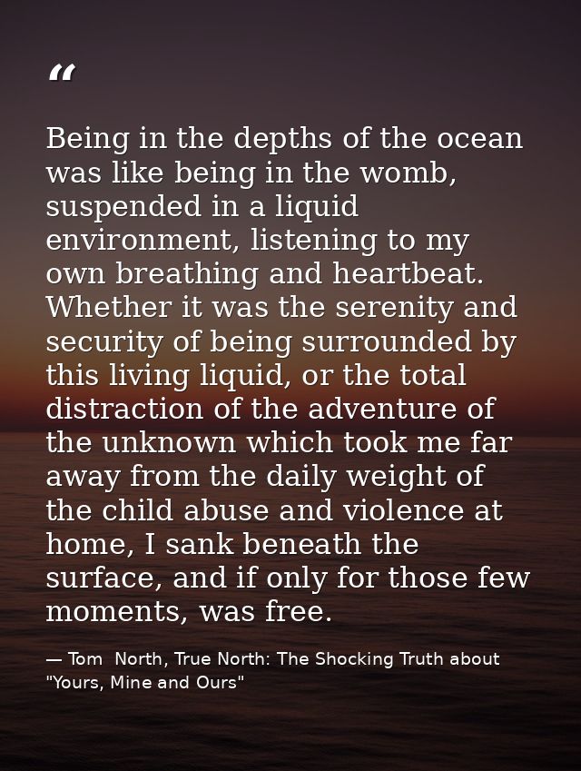 Being in the depths of the ocean was like being in the womb, suspended in a liquid environment, listening to my own brea — Tom  North, True North: The Shocking Truth about "Yours, Mine and Ours"