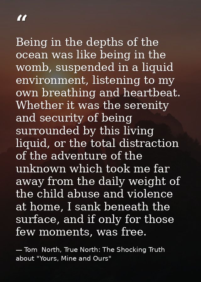 Being in the depths of the ocean was like being in the womb, suspended in a liquid environment, listening to my own brea — Tom  North, True North: The Shocking Truth about "Yours, Mine and Ours"