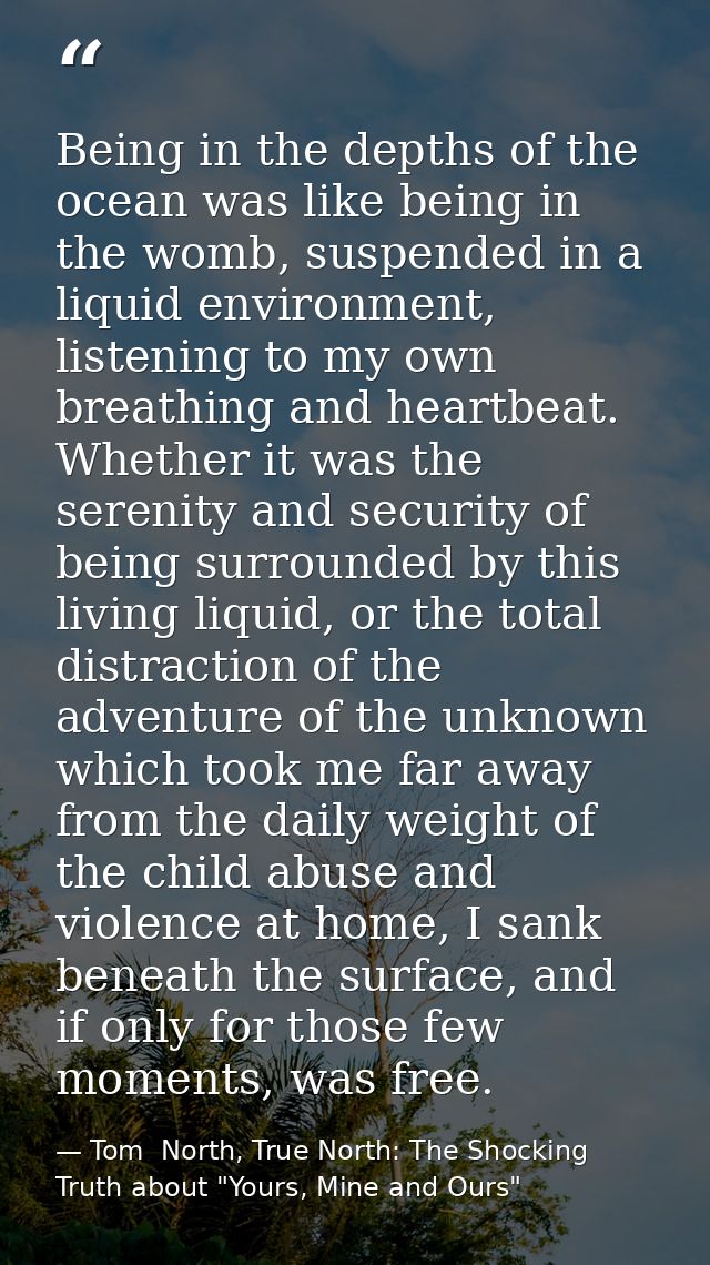 Being in the depths of the ocean was like being in the womb, suspended in a liquid environment, listening to my own brea — Tom  North, True North: The Shocking Truth about "Yours, Mine and Ours"