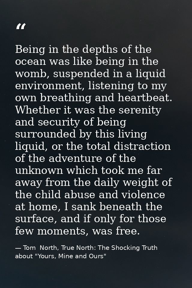 Being in the depths of the ocean was like being in the womb, suspended in a liquid environment, listening to my own brea — Tom  North, True North: The Shocking Truth about "Yours, Mine and Ours"