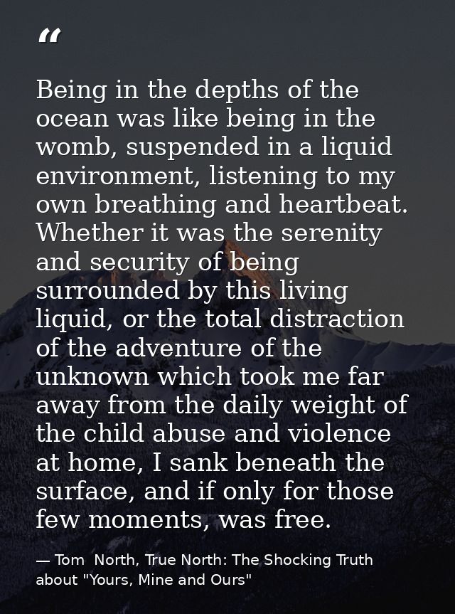Being in the depths of the ocean was like being in the womb, suspended in a liquid environment, listening to my own brea — Tom  North, True North: The Shocking Truth about "Yours, Mine and Ours"