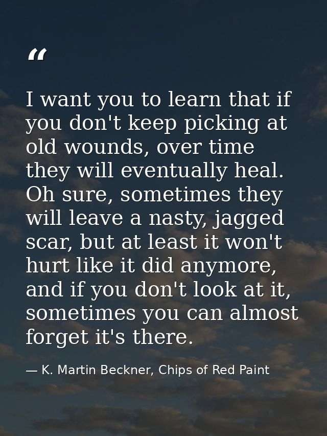 I want you to learn that if you don't keep picking at old wounds, over time they will eventually heal. Oh sure, sometime — K. Martin Beckner, Chips of Red Paint