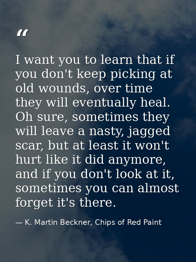 I want you to learn that if you don't keep picking at old wounds, over time they will eventually heal. Oh sure, sometime — K. Martin Beckner, Chips of Red Paint