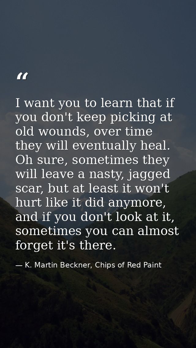 I want you to learn that if you don't keep picking at old wounds, over time they will eventually heal. Oh sure, sometime — K. Martin Beckner, Chips of Red Paint