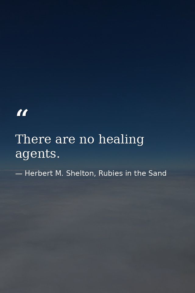 There are no healing agents. — Herbert M. Shelton, Rubies in the Sand