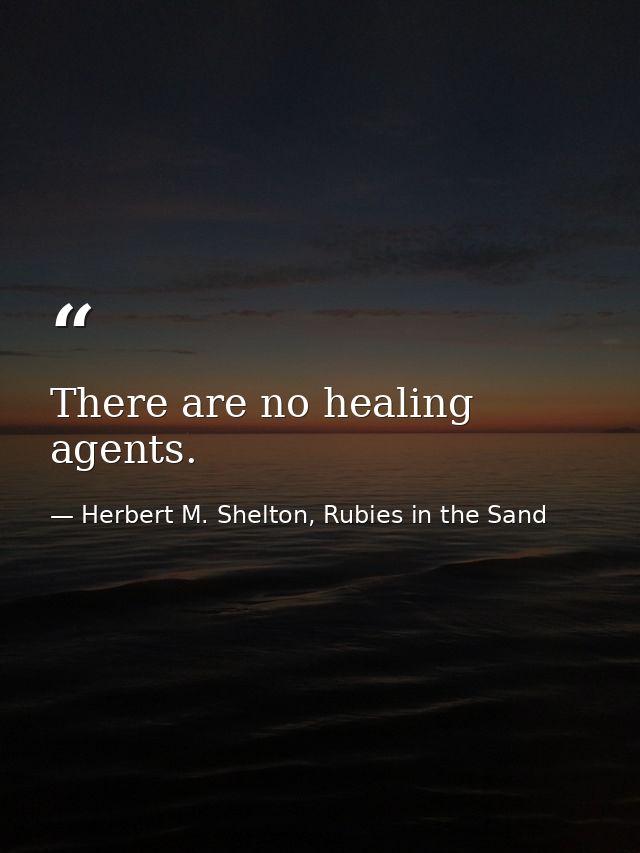 There are no healing agents. — Herbert M. Shelton, Rubies in the Sand