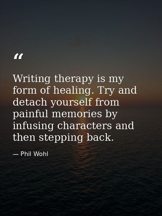 Writing therapy is my form of healing. Try and detach yourself from painful memories by infusing characters and then ste — Phil Wohl