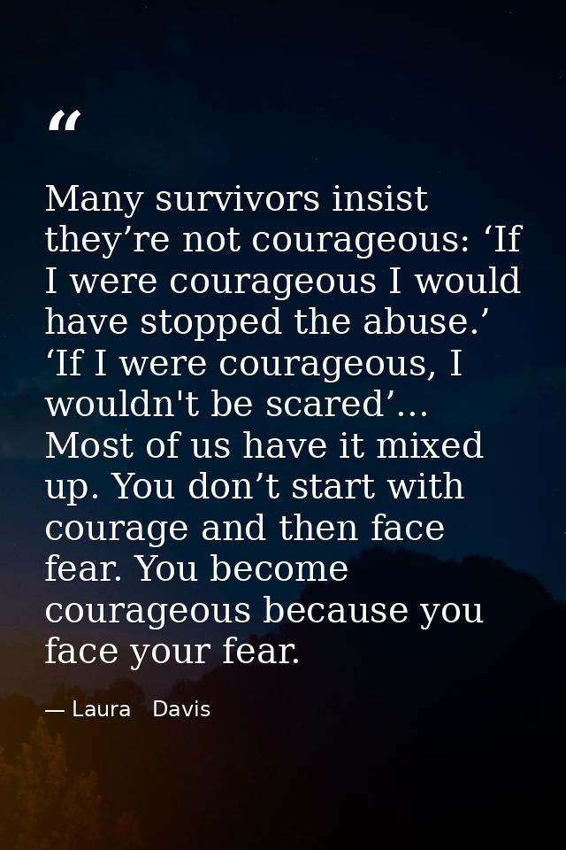 Many survivors insist they’re not courageous: ‘If I were courageous I would have stopped the abuse.’ ‘If I were courageo — Laura   Davis