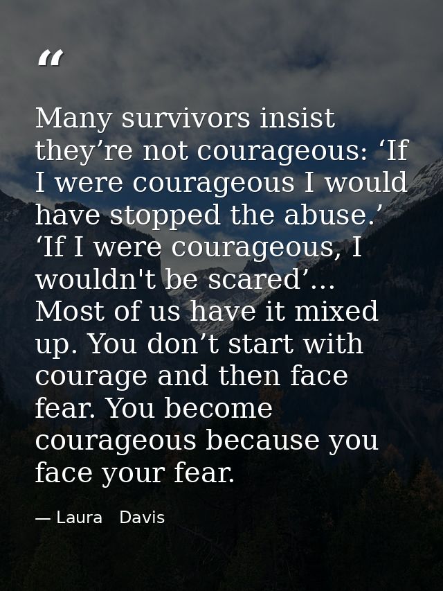 Many survivors insist they’re not courageous: ‘If I were courageous I would have stopped the abuse.’ ‘If I were courageo — Laura   Davis