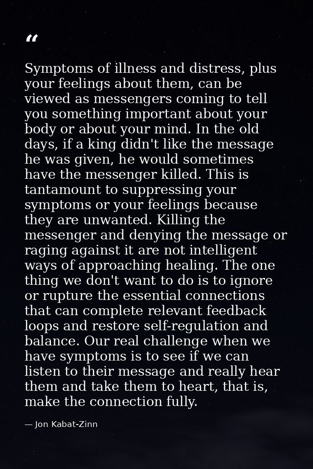 Symptoms of illness and distress, plus your feelings about them, can be viewed as messengers coming to tell you somethin — Jon Kabat-Zinn