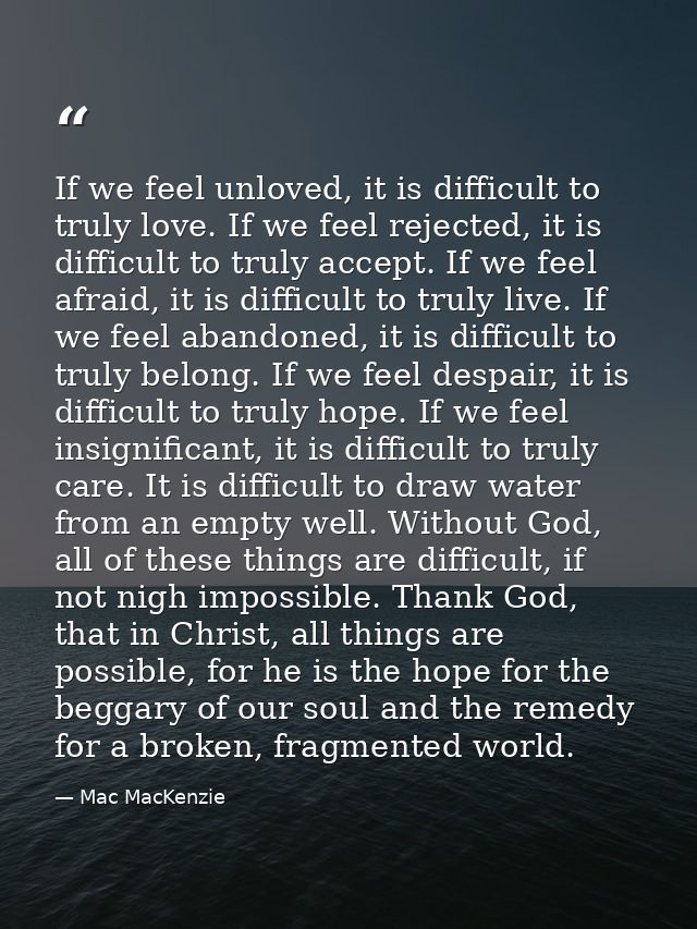 If we feel unloved, it is difficult to truly love. If we feel rejected, it is difficult to truly accept. If we feel afra — Mac MacKenzie