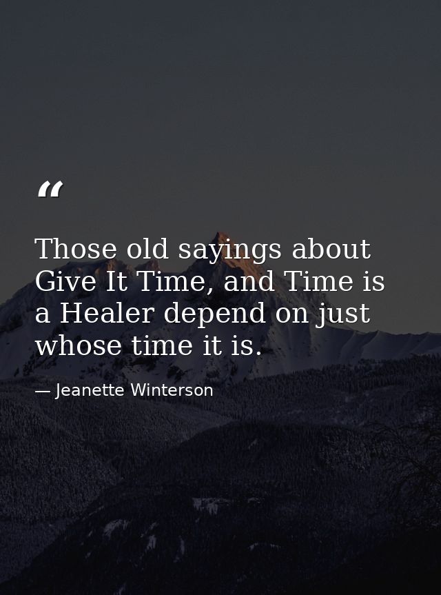 Those old sayings about Give It Time, and Time is a Healer depend on just whose time it is. — Jeanette Winterson