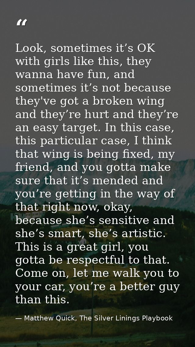 Look, sometimes it’s OK with girls like this, they wanna have fun, and sometimes it’s not because they've got a broken w — Matthew Quick, The Silver Linings Playbook