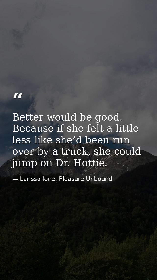Better would be good. Because if she felt a little less like she’d been run over by a truck, she could jump on Dr. Hotti — Larissa Ione, Pleasure Unbound
