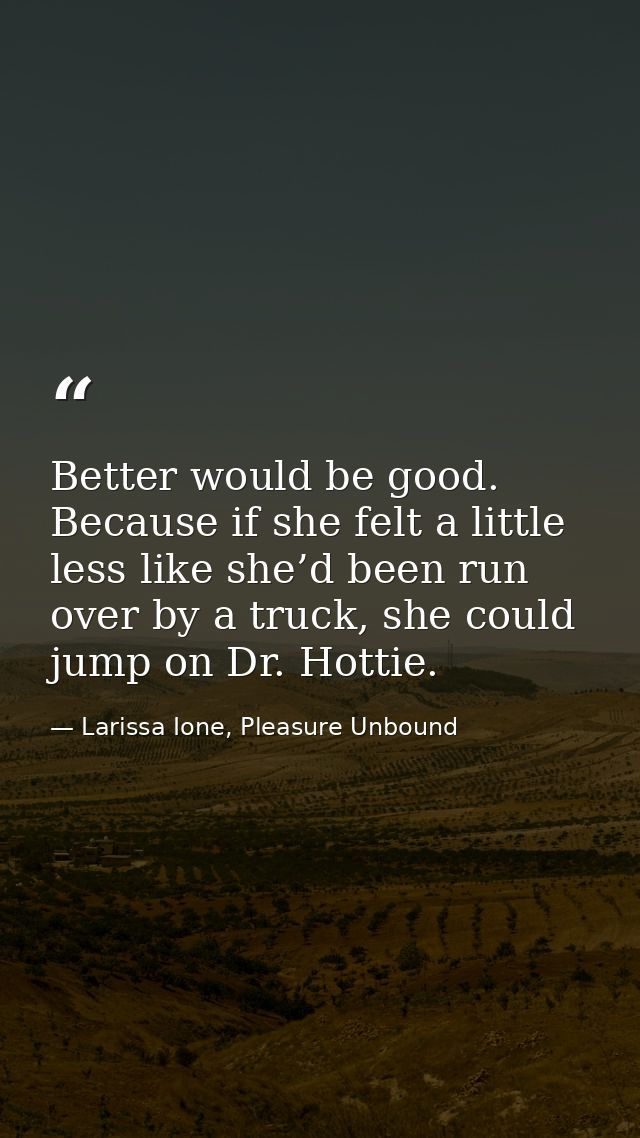 Better would be good. Because if she felt a little less like she’d been run over by a truck, she could jump on Dr. Hotti — Larissa Ione, Pleasure Unbound