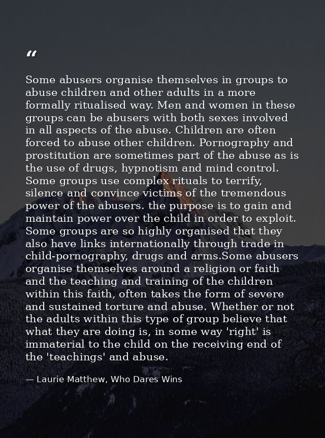 Some abusers organise themselves in groups to abuse children and other adults in a more formally ritualised way. Men and — Laurie Matthew, Who Dares Wins