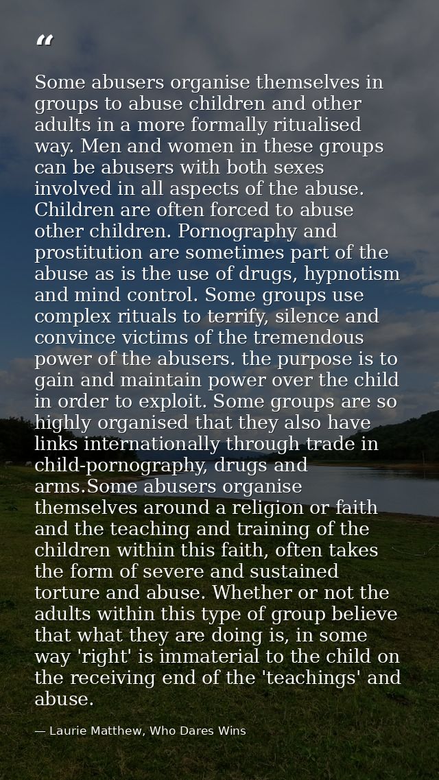 Some abusers organise themselves in groups to abuse children and other adults in a more formally ritualised way. Men and — Laurie Matthew, Who Dares Wins