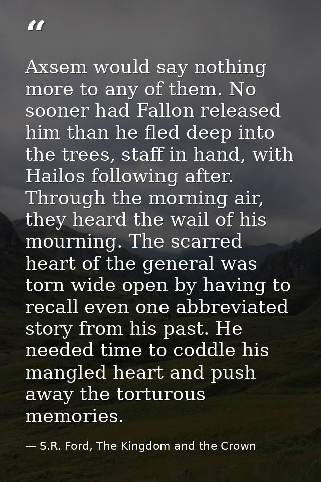 Axsem would say nothing more to any of them. No sooner had Fallon released him than he fled deep into the trees, staff i — S.R. Ford, The Kingdom and the Crown