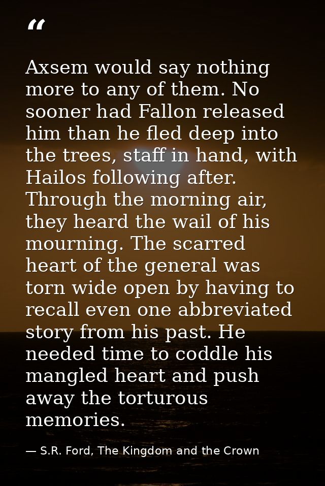 Axsem would say nothing more to any of them. No sooner had Fallon released him than he fled deep into the trees, staff i — S.R. Ford, The Kingdom and the Crown