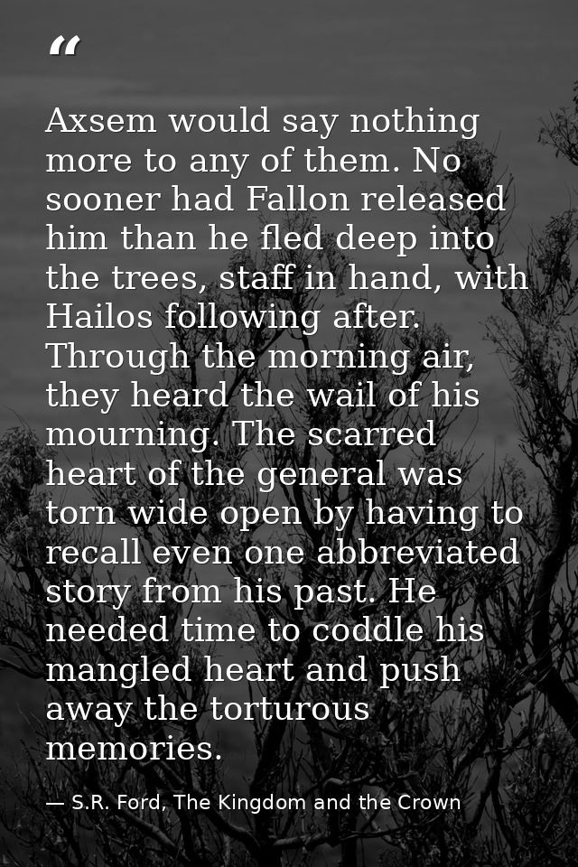 Axsem would say nothing more to any of them. No sooner had Fallon released him than he fled deep into the trees, staff i — S.R. Ford, The Kingdom and the Crown