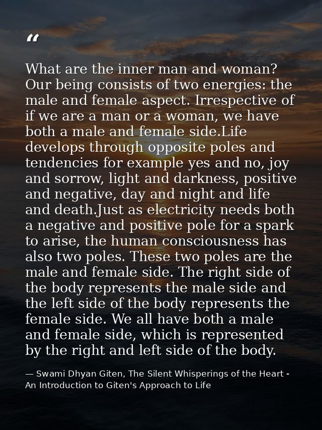 What are the inner man and woman? Our being consists of two energies: the male and female aspect. Irrespective of if we  — Swami Dhyan Giten, The Silent Whisperings of the Heart - An Introduction to Giten's Approach to Life