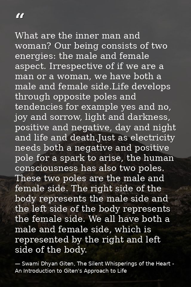 What are the inner man and woman? Our being consists of two energies: the male and female aspect. Irrespective of if we  — Swami Dhyan Giten, The Silent Whisperings of the Heart - An Introduction to Giten's Approach to Life