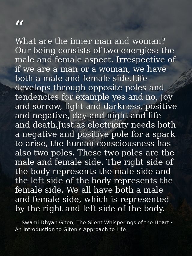 What are the inner man and woman? Our being consists of two energies: the male and female aspect. Irrespective of if we  — Swami Dhyan Giten, The Silent Whisperings of the Heart - An Introduction to Giten's Approach to Life
