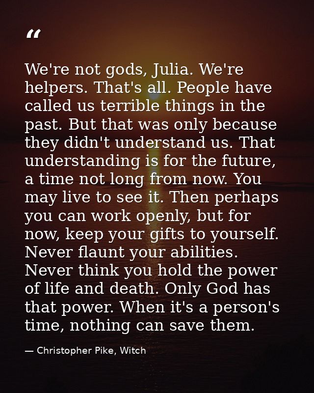 We're not gods, Julia. We're helpers. That's all. People have called us terrible things in the past. But that was only b — Christopher Pike, Witch